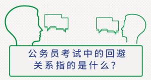 公务员考试中的回避关系指的是什么？-查题库