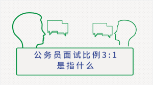 公务员面试比例3:1是指什么 几个人进面-查题库