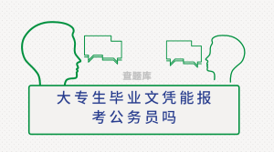 大专生毕业文凭能报考公务员吗 有什么条件-查题库