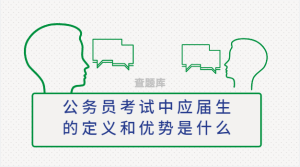 公务员考试中应届生的定义和优势是什么-查题库