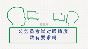 公务员考试对眼睛度数有要求吗 近视能报考吗-查题库