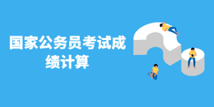 国家公务员考试成绩的详细计算方法 - 国考成绩是怎么计算的-查题库