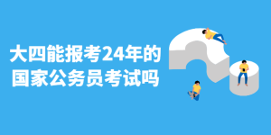 大四能报考24年的国家公务员考试吗-查题库